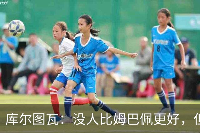 库尔图瓦：没人比姆巴佩更好，但金球奖投票标准说不清