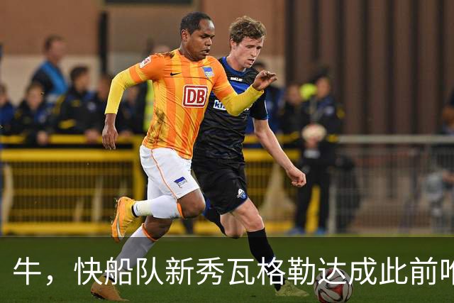 牛，快船队新秀瓦格勒达成此前唯一由勒布朗·詹姆斯达成的成就