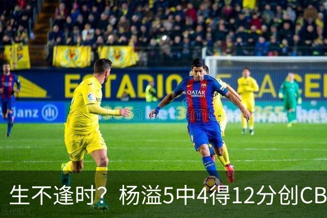 生不逢时？杨溢5中4得12分创CBA生涯得分新高 下半场突遭外教弃用