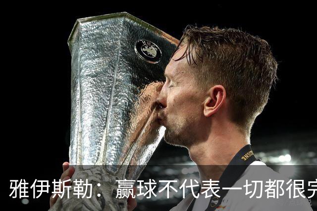 雅伊斯勒：赢球不代表一切都很完美，我们仍有提升空间