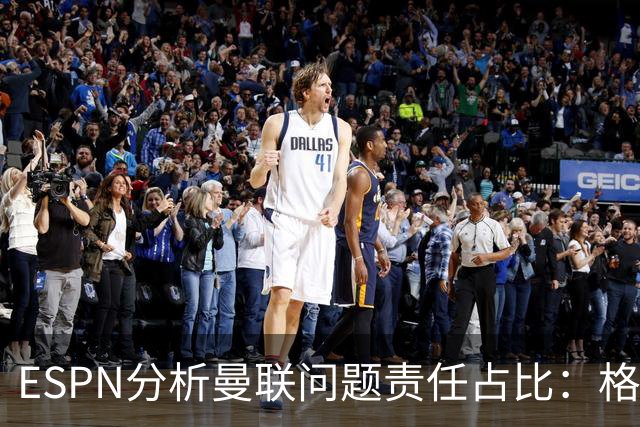 ESPN分析曼联问题责任占比：格雷泽50%，卡里克5%，球员15%